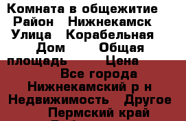 Комната в общежитие  › Район ­ Нижнекамск  › Улица ­ Корабельная  › Дом ­ 7 › Общая площадь ­ 18 › Цена ­ 360 000 - Все города, Нижнекамский р-н Недвижимость » Другое   . Пермский край,Добрянка г.